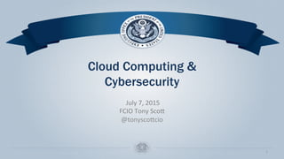 Cloud Computing &
Cybersecurity
	
  July	
  7,	
  2015	
  
FCIO	
  Tony	
  Sco5	
  
@tonysco5cio	
  
	
  
1	
  
 