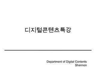 디지털콘텐츠특강




   Department of Digital Contents
                         Shannon
 