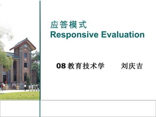应答模式 Responsive Evaluation 08 教育技术学  刘庆吉 