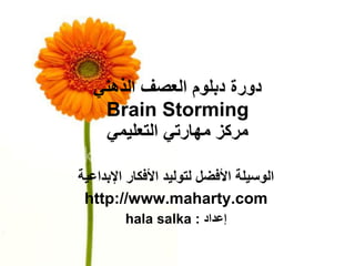‫دورة دبلوم العصف الذهنً‬
    ‫‪Brain Storming‬‬
    ‫مركز مهارتً التعلٌمً‬

‫الوسٌلة األفضل لتولٌد األفكار اإلبداعٌة‬
 ‫‪http://www.maharty.com‬‬
         ‫إعداد : ‪hala salka‬‬
 