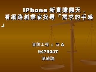 資訊工程  :  四 A 9479047 陳威諭 iPhone 新貴賺翻天， 看網路創業家找尋「需求的手感」 