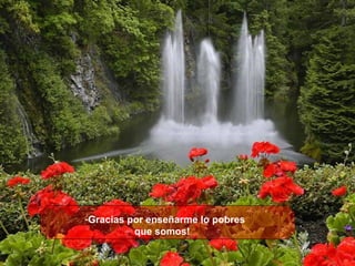 Gracias por enseñarme lo pobres  que somos!     