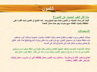 الأستعمالات لحالات المغص وسوء الهضم وانتفاخ المعده وكثرة الطمث والديدان المعوية وحالات البرد يستخدم ملء ملعقة صغيرة من مسحوق الكمون مع ملء كوب ماء مغلي ويترك المزيج لينقع لمدة عشر دقائق ثم يصغي ويشرب بمعدل كوب في الصباح وأخر في المساء . لحالات التشنجات العصبيه وضعف الشهية للطعام يستعمل مغلياً مكوناً من ملعقة صغيرة من مسحوق الكمون في لتر ماء أو يمزج مسحوق الكمون بمعدل جرام واحد إلى مقدار ملعقة كبيره عسل نحل . لعلاج وتسكين الألام الروماتزمية  .  يستخدم زيت الكمون بمعدل  10 نقط على أي مشروب ساخن يتناوله المريض عقب الأفطار والعشاء . ماذا قال الطب الحديث عن الكمون ؟   أثبتت الدراسات الحديثه ان الكمون مضاد جيد للميكروبات  .  كما أتضح أن الكمون لديه القدرة على احتفاظه بالمواد الفعاله سبع سنوات وهو منبه ممتاز للمعدة   الكمون   
