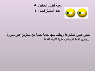 لعبة فضل العينين عدد المشتركات  : 1 تغطى عيني المشاركة ويطلب منها كتابة جملة من سطرين على سبورة بدون نقاط ثم يطلب منها كتابة النقاط  ..  