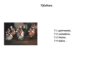 7)Cultura  7.1 gastronomía. 7.2 costumbres. 7.3 fiestas. 7.4 música . 