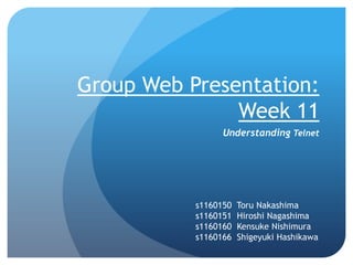 Group Web Presentation: Week 11 Understanding Telnet s1160150  Toru Nakashima s1160151  Hiroshi Nagashima s1160160  Kensuke Nishimura s1160166  Shigeyuki Hashikawa 