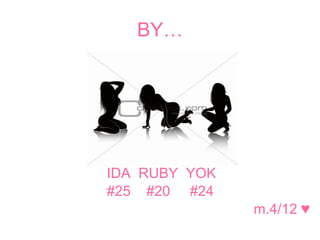 BY…




IDA RUBY YOK
#25 #20 #24
               m.4/12 ♥
 