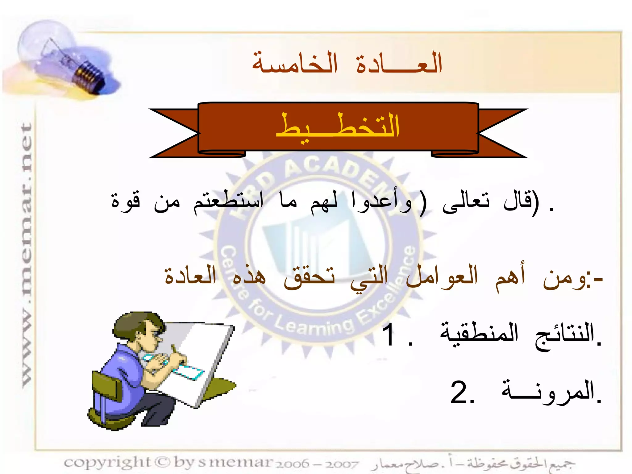 التخطـــيط العــــادة الخامسة  ومن أهم العوامل التي تحقق هذه العادة  :- 1 .  النتائج المنطقية  . 2.  المرونـــة  . قال تعالى  (  وأعدوا لهم ما استطعتم من قوة  ) . 