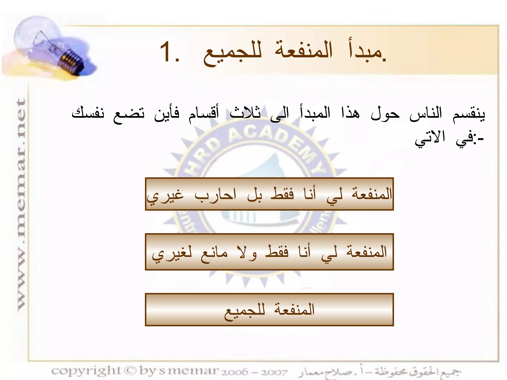 1.  مبدأ المنفعة للجميع  . ينقسم الناس حول هذا المبدأ الى ثلاث أقسام فأين تضع نفسك في الاتي  :- المنفعة لي أنا فقط بل احارب غيري المنفعة لي أنا فقط ولا مانع لغيري المنفعة للجميع 