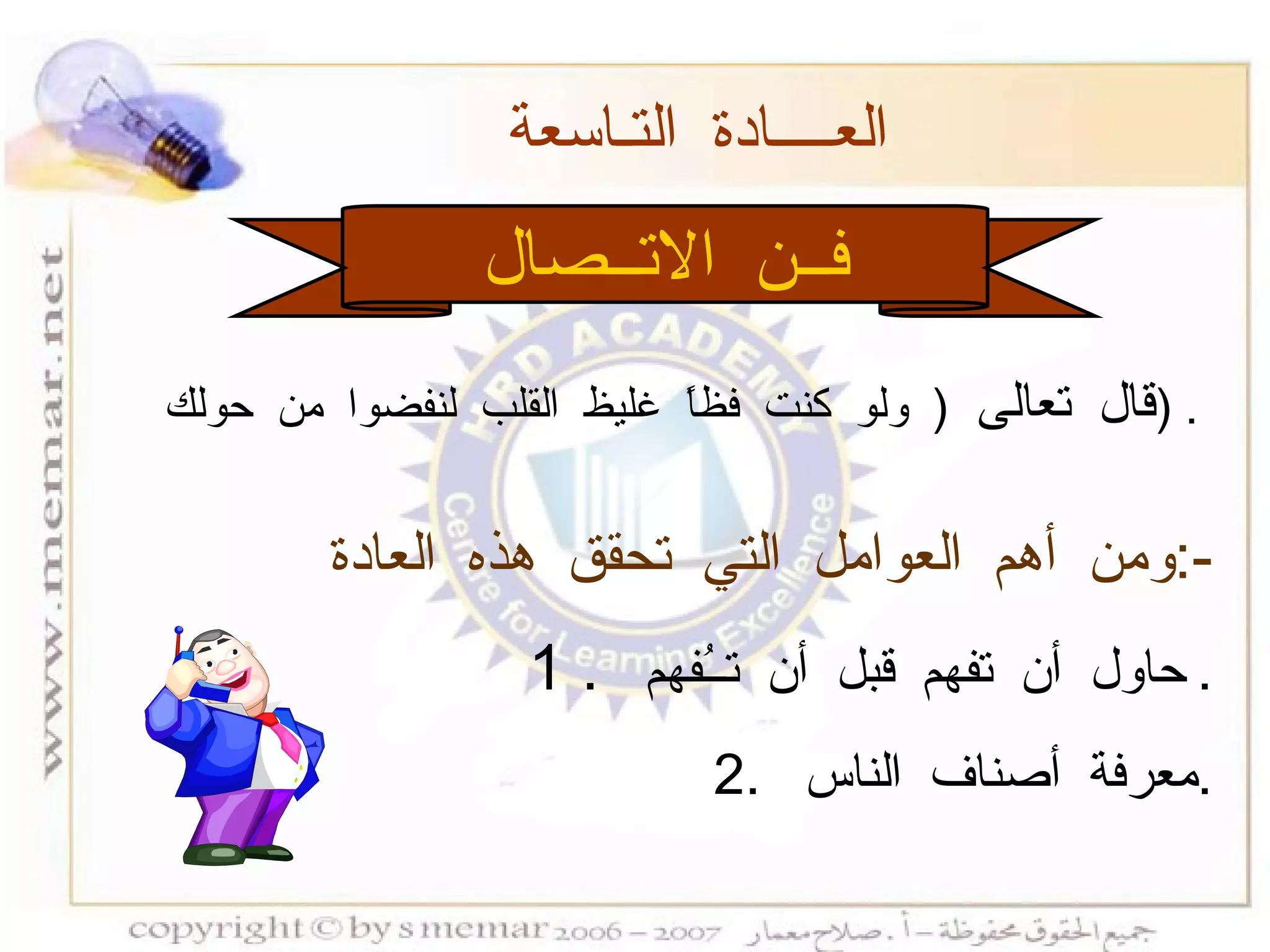 فــن الاتــصال العــــادة التـاسعة  ومن أهم العوامل التي تحقق هذه العادة  :- 1 .  حاول أن تفهم قبل أن تــُفهم  . 2.  معرفة أصناف الناس  . قال تعالى  (  ولو كنت فظاً غليظ القلب لنفضوا من حولك  ) . 