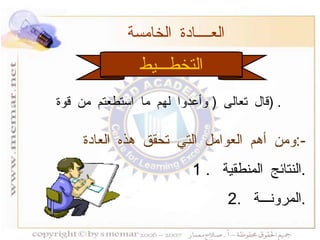 التخطـــيط العــــادة الخامسة  ومن أهم العوامل التي تحقق هذه العادة  :- 1 .  النتائج المنطقية  . 2.  المرونـــة  . قال تعالى  (  وأعدوا لهم ما استطعتم من قوة  ) . 