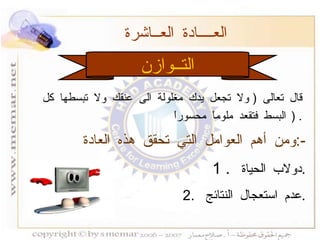 التــوازن العــــادة العــاشرة  ومن أهم العوامل التي تحقق هذه العادة  :- 1 .  دولاب الحياة  . 2.  عدم استعجال النتائج  . قال تعالى  (  ولا تجعل يدك مغلولة الى عنقك ولا تبسطها كل البسط فتقعد ملوماً محسوراً  ) . 
