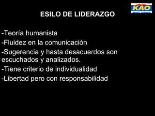 ESILO DE LIDERAZGO Teoría humanista   Fluidez en la comunicación  Sugerencia y hasta desacuerdos son escuchados y analizados. Tiene criterio de individualidad   Libertad pero con responsabilidad 