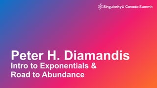 Peter H. Diamandis
Intro to Exponentials &
Road to Abundance
 