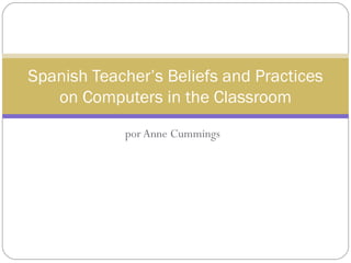 por Anne Cummings Spanish Teacher’s Beliefs and Practices on Computers in the Classroom 