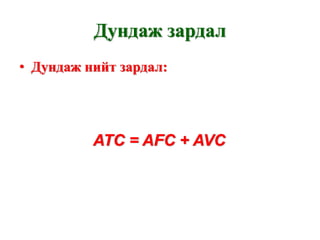 Дундаж зардал
• Дундаж нийт зардал:




          ATC = AFC + AVC
 
