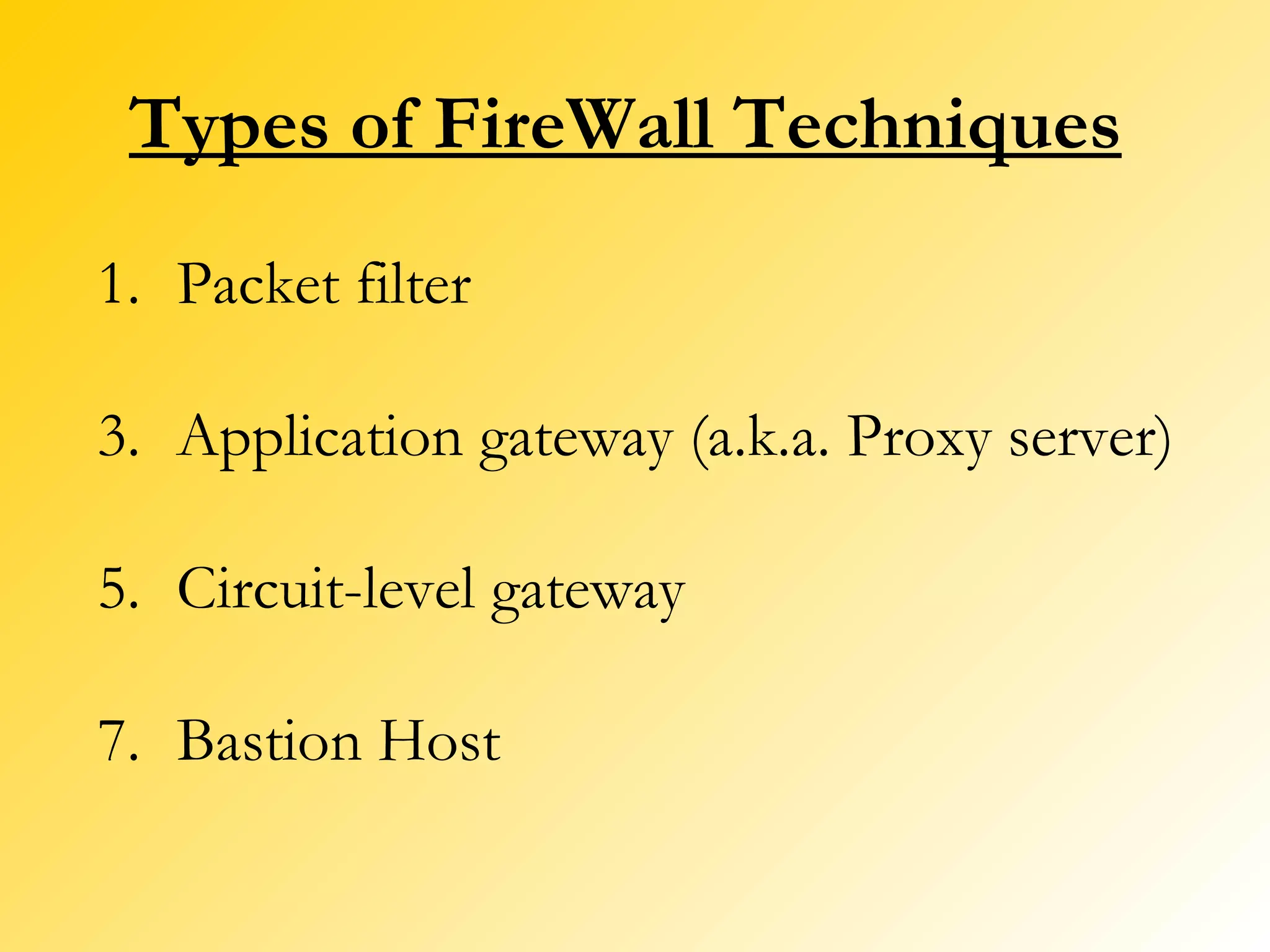 Types of FireWall Techniques Packet filter Application gateway (a.k.a. Proxy server) Circuit-level gateway Bastion Host 