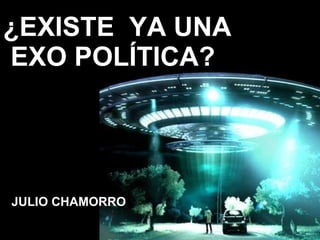 ¿EXISTE  YA UNA  EXO POLÍTICA? JULIO CHAMORRO 