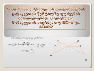 რისი ტოლია ტრაპეციის დიაგონალების გადაკვეთის წერტილზე ფუძეების პარალელურად გავლებული მონაკვეთის სიგრძე, თუ  BC=a  და  AD=b? A D K B C L M 