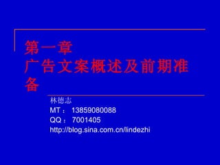 第一章  广告文案概述及前期准备 林德志 MT ： 13859080088 QQ ： 7001405 http://blog.sina.com.cn/lindezhi 