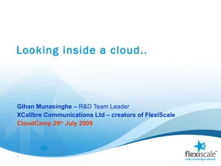 Looking inside a cloud.. Gihan Munasinghe –  R&D Team Leader  XCalibre Communications Ltd – creators of FlexiScale CloudCamp 29 th  July 2009 