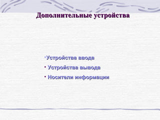 Дополнительные устройства Устройства ввода Устройства вывода Носители информации  