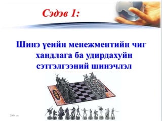 Сэдэв 1:

    Шинэ үеийн менежментийн чиг
       хандлага ба удирдахуйн
       сэтгэлгээний шинэчлэл




2009 он
 