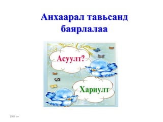 Анхаарал тавьсанд
             баярлалаа




2009 он
 