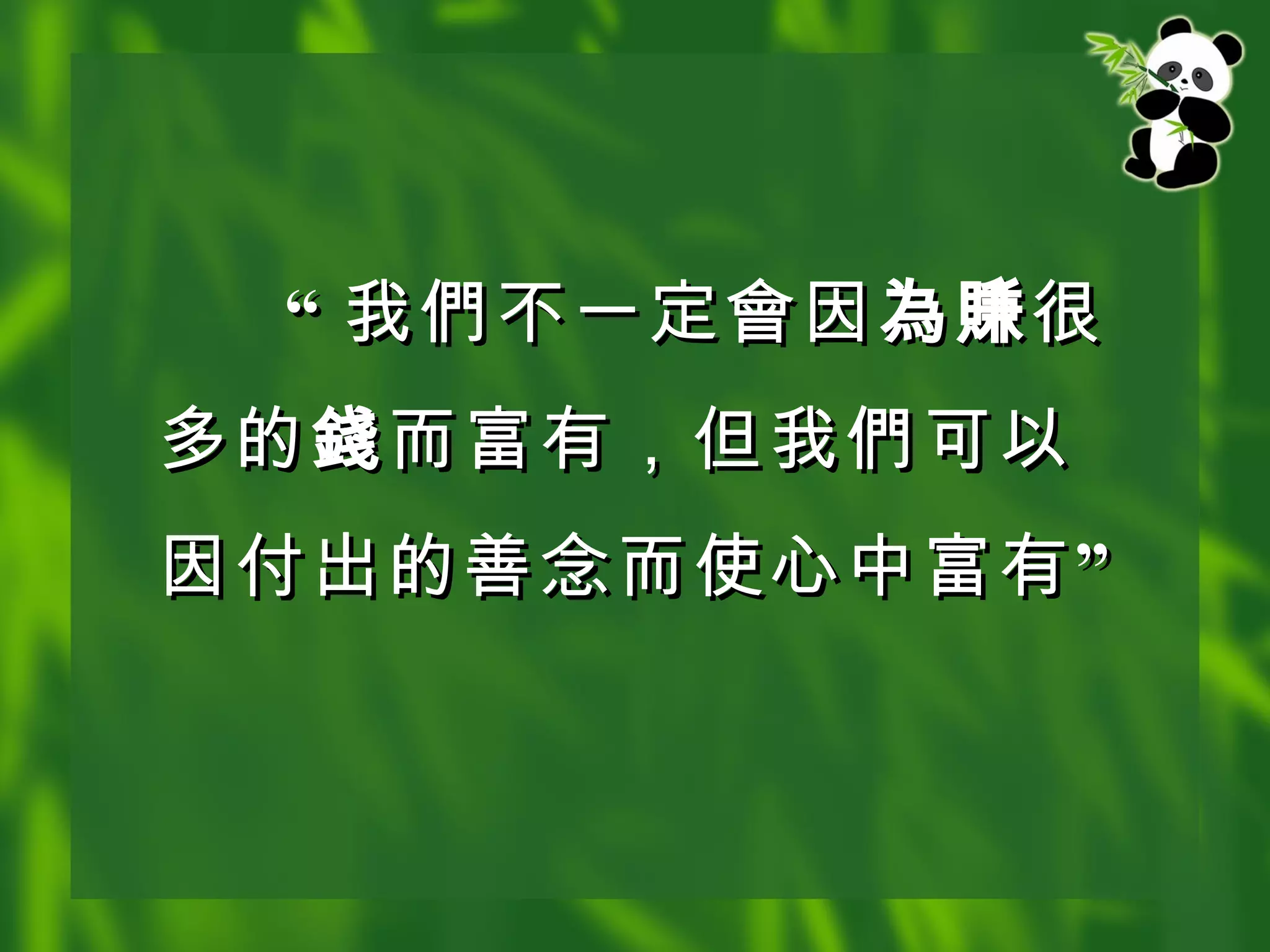 “ 我 們 不一定 會 因 為賺 很多的 錢 而富有，但我 們 可以因付出的善念而使心中富有” 