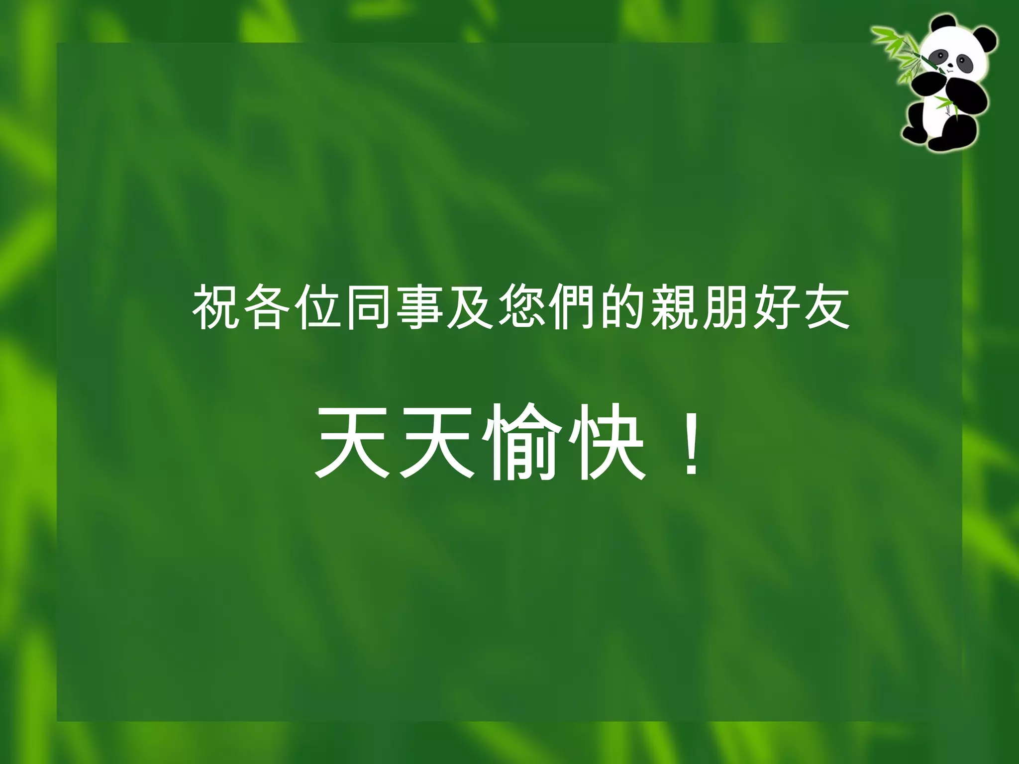 祝各位同事及您 們 的 親 朋好友 天天 愉快！ 