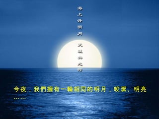 今夜， 我們擁 有一 輪 相同的明月，皎 潔 、明亮…… 