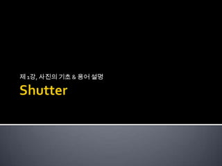 Shutter 제1강, 사진의 기초 & 용어 설명 