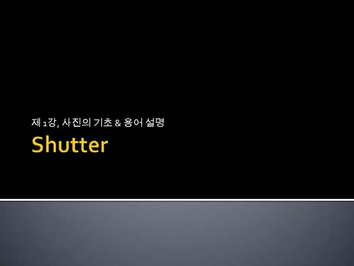 Shutter<br />제1강, 사진의 기초 & 용어 설명<br />