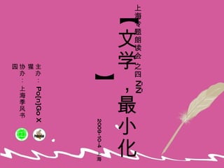 【文学，最小化】 上海专题朗读会 之四 —— 主办：  Po[n]Go X  猩 协办： 上海季风书园 2009-10-4  上海 