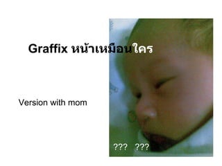 Graffix  หน้าเหมือน ใครในอดีต ???  ??? Version with mom 
