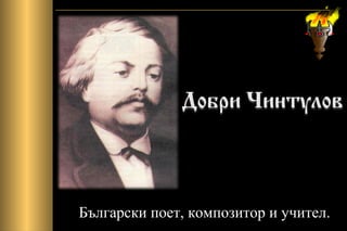 Български поет, композитор и учител.
 