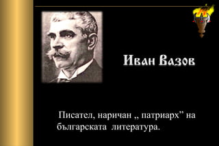 Писател, наричан ,, патриарх” на
българската литература.
 