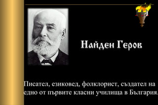 Писател, езиковед, фолклорист, създател на
едно от първите класни училища в България.
 