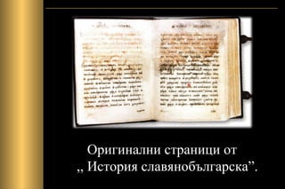 Оригинални страници от
,, История славянобългарска”.
 