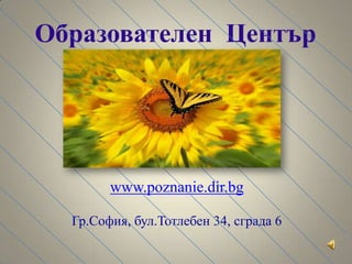 Образователен  Центърwww.poznanie.dir.bgГр.София, бул.Тотлебен 34, сграда 6