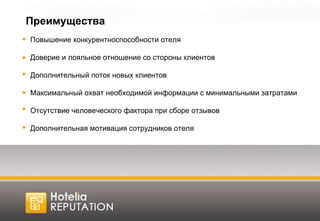 Повышение конкурентноспособности отеля Доверие и лояльное отношение со стороны клиентов Дополнительный поток новых клиентов  Максимальный охват необходимой информации с минимальными затратами Отсутствие человеческого фактора при сборе отзывов Дополнительная мотивация сотрудников отеля Преимущества 