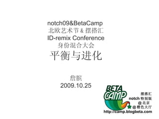 notch09&BetaCamp  北欧艺术节 & 摆搭汇 ID-remix Conference 身份混合大会 平衡与进化 詹膑 2009.10.25 摆搭汇 notch 特别版 @ 北京  @ 橙色大厅 http://camp.blogbeta.com 