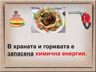 В храната и горивата е   запасена   химична енергия. 