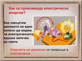 Как се произвежда електрическа енергия? Ако завъртим динамото на едно колело ще видим, че електрическата крушка започва да свети. Енергията на движение  се превръща в  електрическа. 