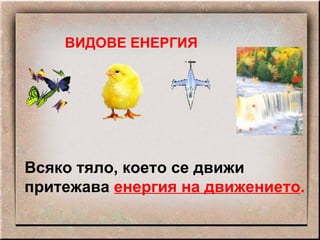 ВИДОВЕ ЕНЕРГИЯ Всяко тяло, което се движи притежава  енергия на движението . 