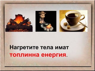 Нагретите тела имат  топлинна енергия . 