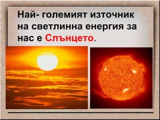 Най- големият източник на светлинна енергия за нас е  Слънцето . 