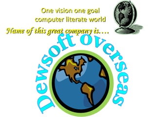 One vision one goalcomputer literate worldName of this great company is….Dewsoft overseas     