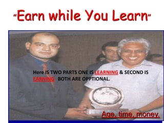 “Earn while You Learn”Here IS TWO PARTS ONE IS LEARNING& SECOND IS EARNING  BOTH ARE OPPTIONAL.Age, time, money.