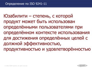 Определение по  ISO 9 241-11 Юзабилити – степень, с которой продукт может быть использован определёнными пользователями при определённом контексте использования для достижения определённых целей с должной эффективностью, продуктивностью и удовлетворённостью  